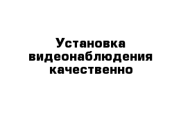 Установка видеонаблюдения качественно